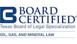 Board Certified Texas Board of Legal Specialization: Oil, Gas, and Mineral Law